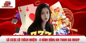 Cá Cược Có Trách Nhiệm - 4 Hành Động Khi Tham Gia Rikvip