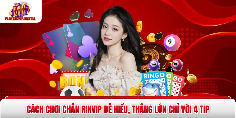 Cách Chơi Chắn Rikvip Dễ Hiểu, Thắng Lớn Chỉ Với 4 Tip