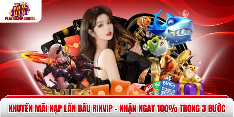 Khuyến Mãi Nạp Lần Đầu Rikvip - Nhận Ngay 100% Trong 3 Bước