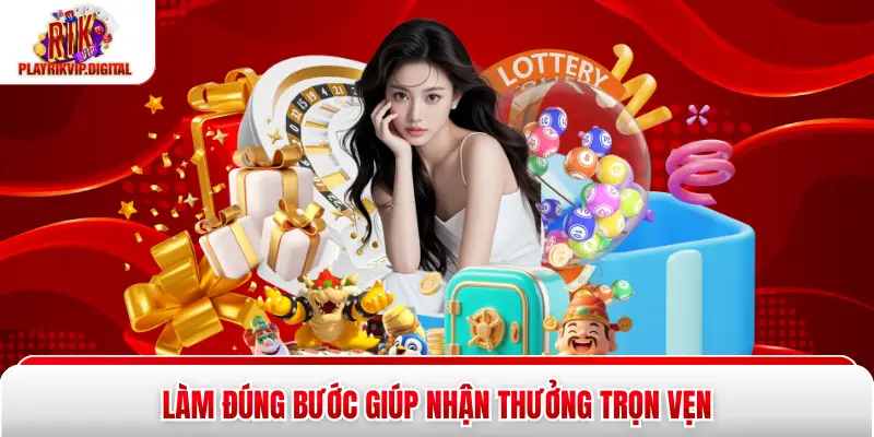 Làm đúng bước giúp nhận thưởng trọn vẹn