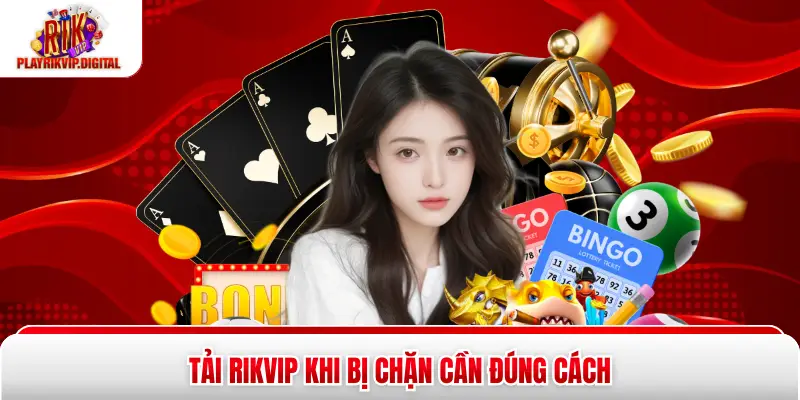 Tải Rikvip khi bị chặn cần đúng cách