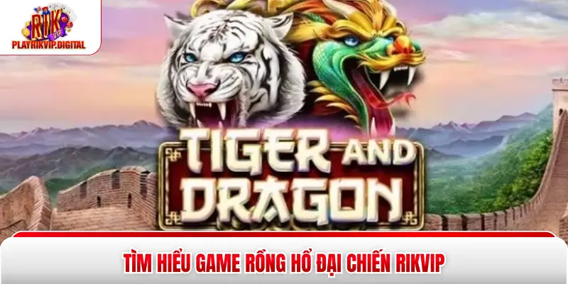 Tìm hiểu game rồng hổ đại chiến Rikvip