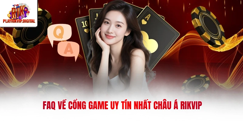 FAQ về cổng game uy tín nhất Châu Á Rikvip