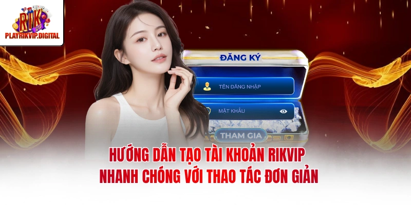 Hướng dẫn tạo tài khoản Rikvip nhanh chóng với thao tác đơn giản