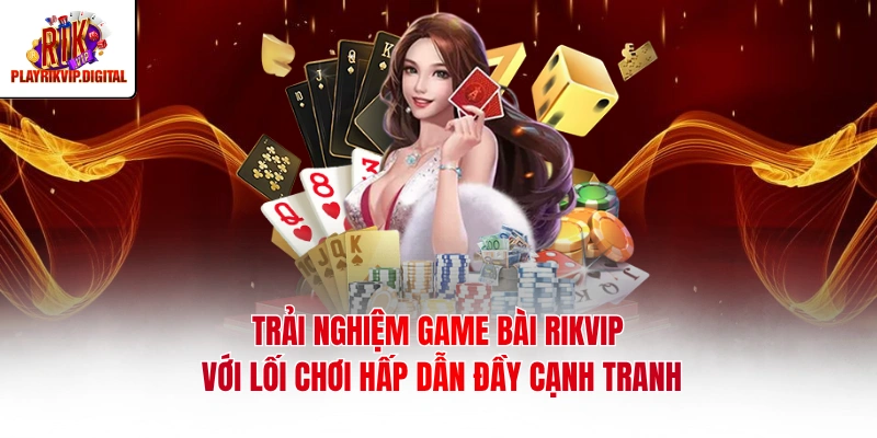 Trải nghiệm game bài Rikvip với lối chơi hấp dẫn đầy cạnh tranh